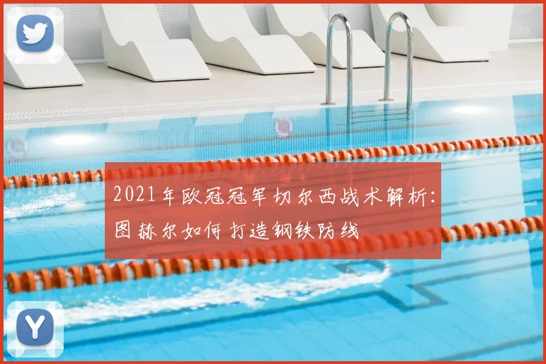 2021年欧冠冠军切尔西战术解析：图赫尔如何打造钢铁防线
