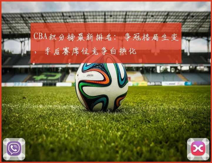 CBA积分榜最新排名：争冠格局生变，季后赛席位竞争白热化
