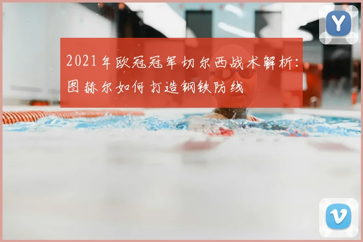 2021年欧冠冠军切尔西战术解析：图赫尔如何打造钢铁防线
