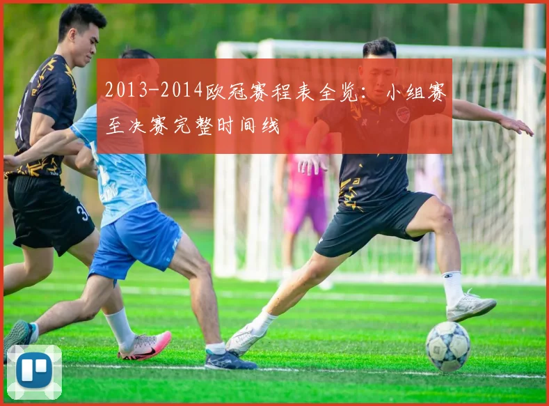 2013-2014欧冠赛程表全览：小组赛至决赛完整时间线
