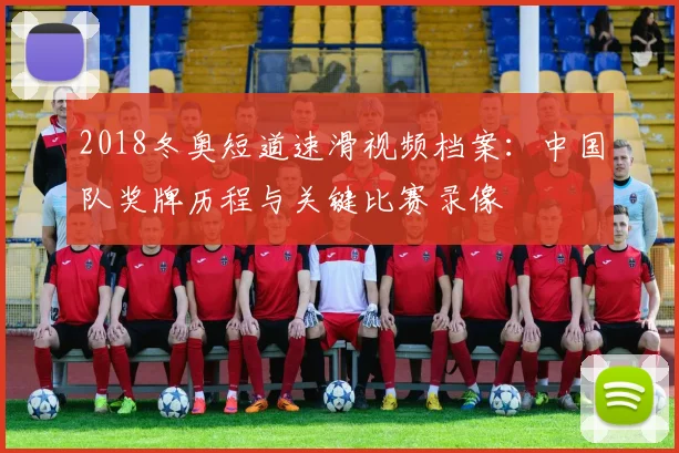 2018冬奥短道速滑视频档案：中国队奖牌历程与关键比赛录像