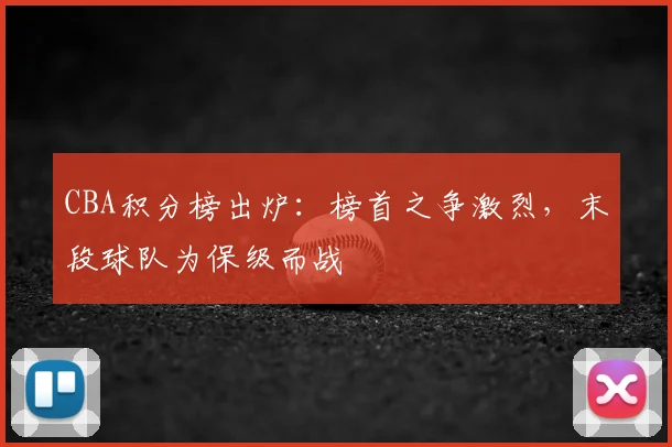 CBA积分榜出炉：榜首之争激烈，末段球队为保级而战