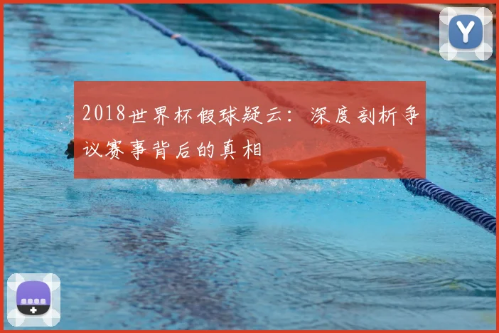 2018世界杯假球疑云：深度剖析争议赛事背后的真相