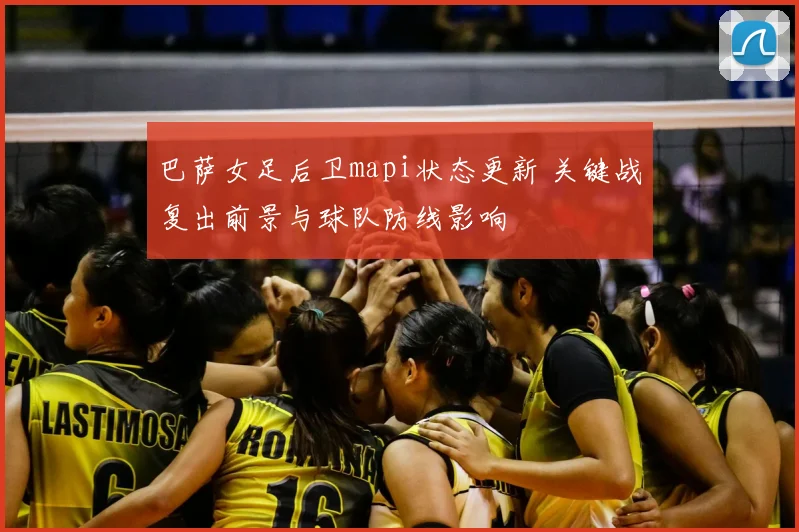 巴萨女足后卫mapi状态更新 关键战复出前景与球队防线影响
