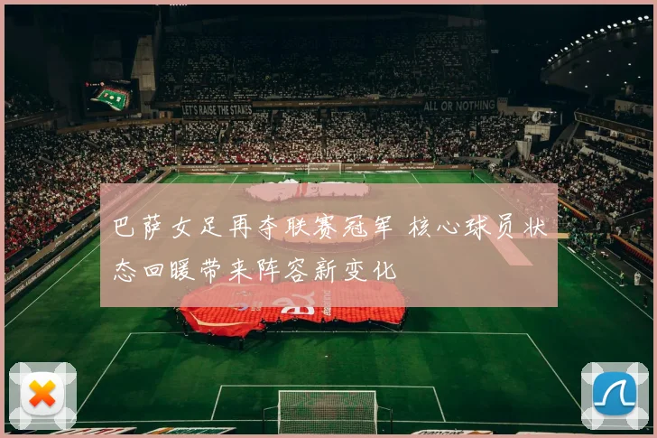 巴萨女足再夺联赛冠军 核心球员状态回暖带来阵容新变化