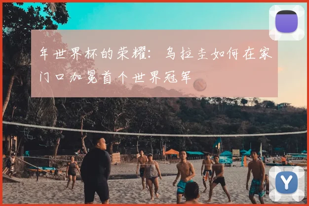 年世界杯的荣耀：乌拉圭如何在家门口加冕首个世界冠军