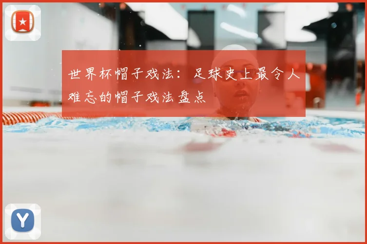 世界杯帽子戏法：足球史上最令人难忘的帽子戏法盘点