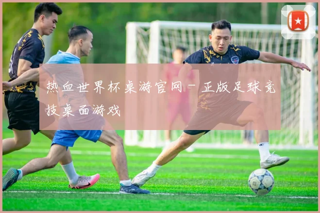 热血世界杯桌游官网 - 正版足球竞技桌面游戏