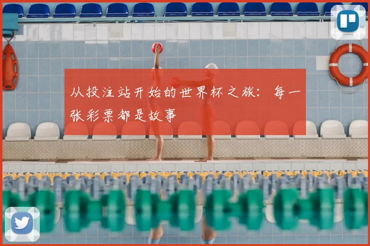 从投注站开始的世界杯之旅：每一张彩票都是故事