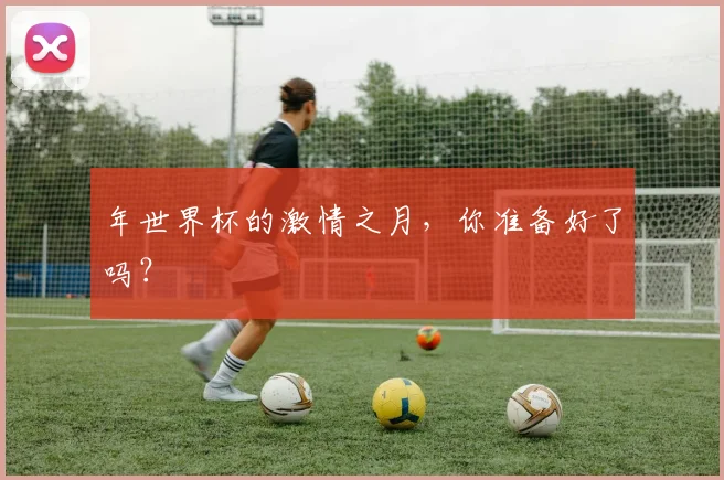 年世界杯的激情之月，你准备好了吗？