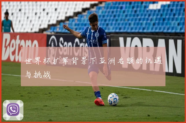 世界杯扩军背景下亚洲名额的机遇与挑战