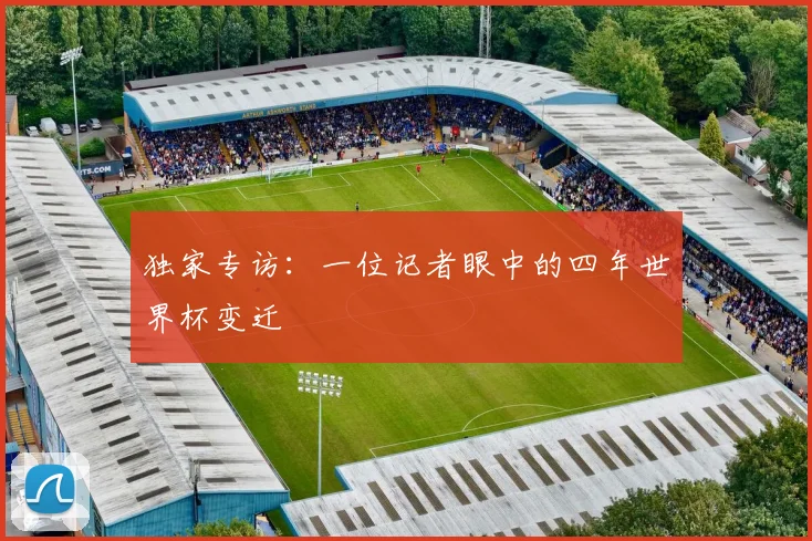 独家专访：一位记者眼中的四年世界杯变迁