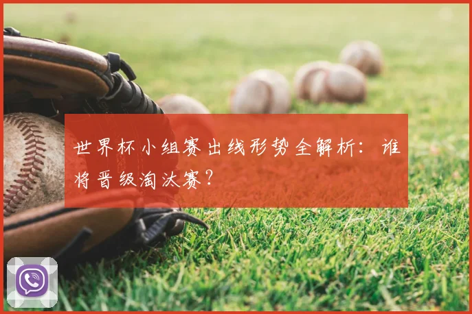 世界杯小组赛出线形势全解析：谁将晋级淘汰赛？