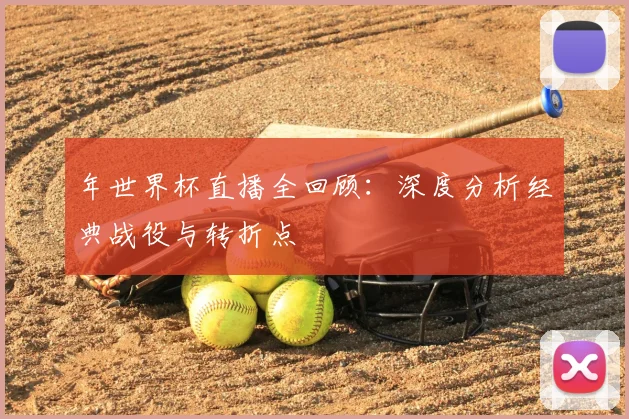 年世界杯直播全回顾：深度分析经典战役与转折点