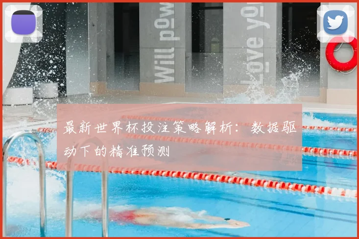 最新世界杯投注策略解析：数据驱动下的精准预测