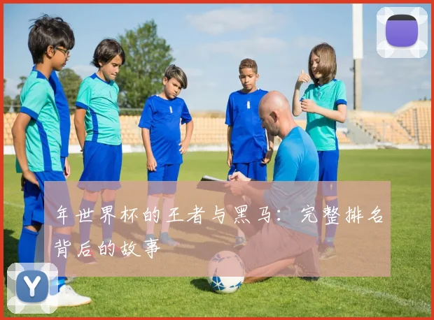 年世界杯的王者与黑马：完整排名背后的故事