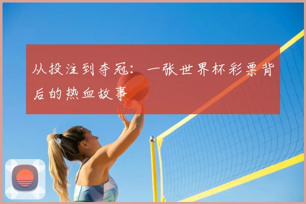 从投注到夺冠：一张世界杯彩票背后的热血故事