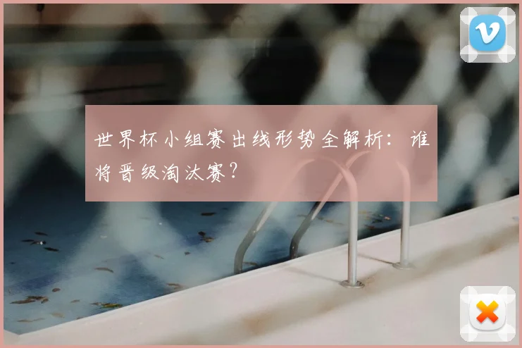 世界杯小组赛出线形势全解析:谁将晋级淘汰赛?