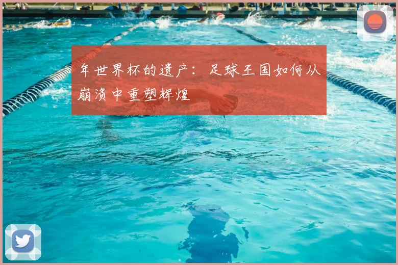 年世界杯的遗产：足球王国如何从崩溃中重塑辉煌
